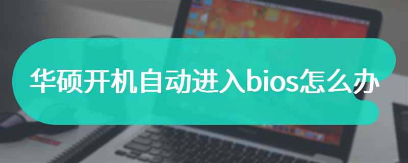 华硕开机自动进入bios怎么办