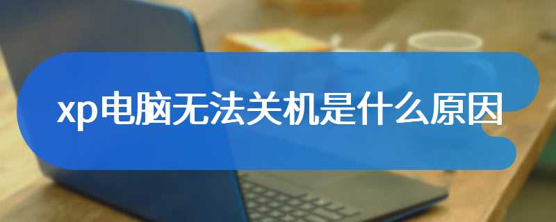 xp电脑无法关机是什么原因