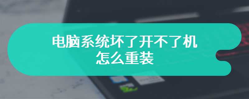 电脑系统坏了开不了机怎么重装