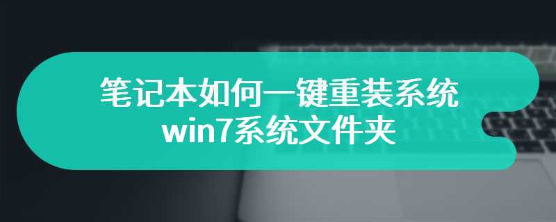 笔记本如何一键重装系统win7系统文件夹