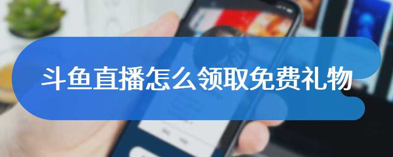 斗鱼直播怎么领取免费礼物