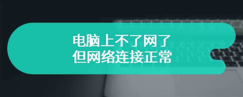 电脑上不了网了但网络连接正常