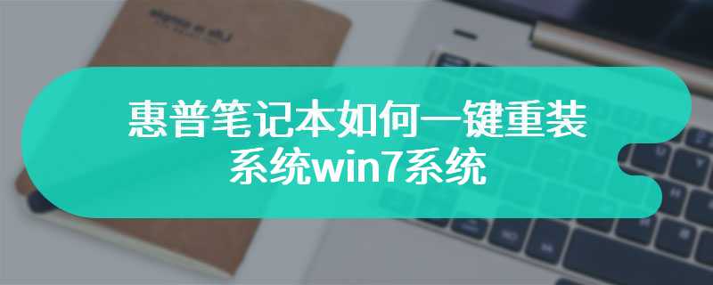 惠普笔记本如何一键重装系统win7系统