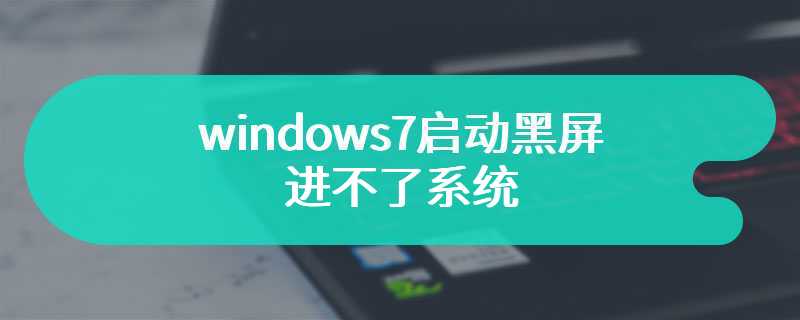 windows7启动黑屏进不了系统