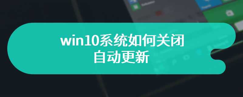 win10系统如何关闭自动更新