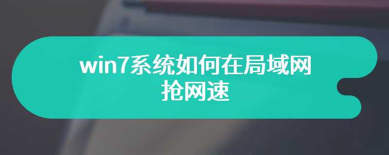 win7系统如何在局域网抢网速