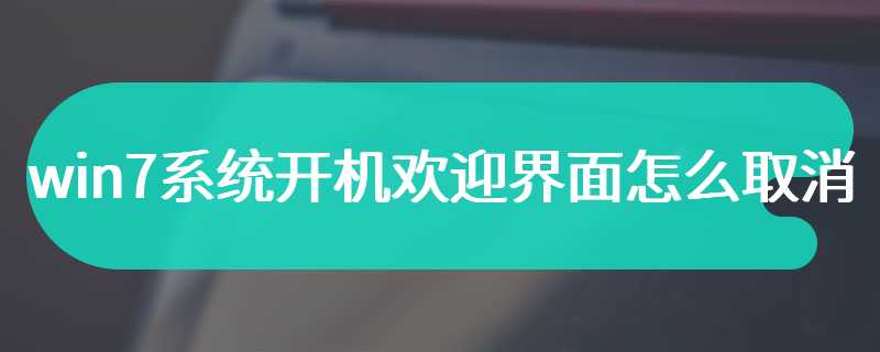 win7系统开机欢迎界面怎么取消