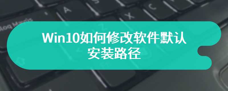 Win10如何修改软件默认安装路径