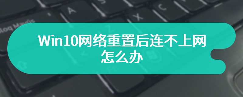 Win10网络重置后连不上网怎么办