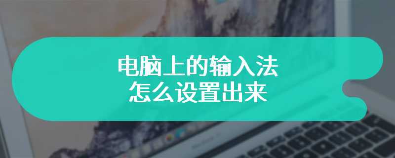 电脑上的输入法怎么设置出来