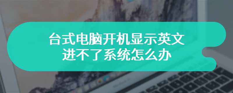 台式电脑开机显示英文进不了系统怎么办