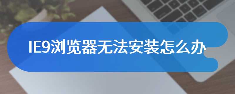 IE9浏览器无法安装怎么办