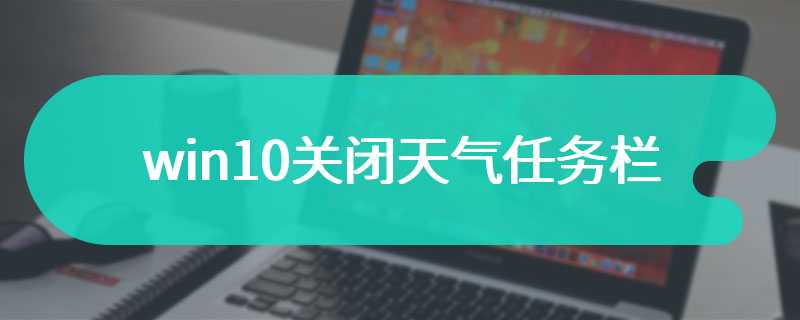 win10关闭天气任务栏