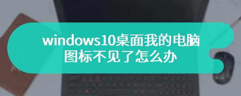 windows10桌面我的电脑图标不见了怎么办