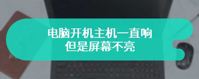 电脑开机主机一直响但是屏幕不亮