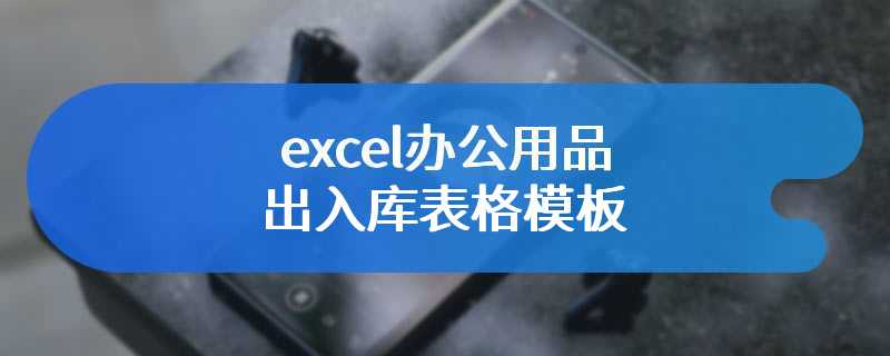 excel办公用品出入库表格模板