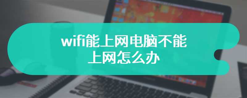 wifi能上网电脑不能上网怎么办