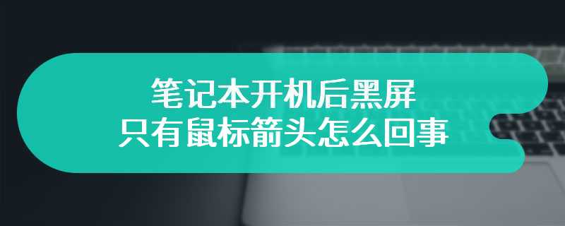 笔记本开机后黑屏只有鼠标箭头怎么回事