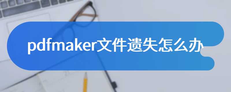 pdfmaker文件遗失怎么办