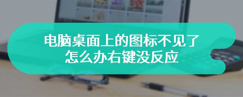 电脑桌面上的图标不见了怎么办右键没反应