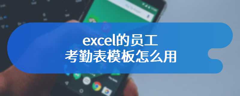 excel的员工考勤表模板怎么用