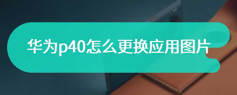 华为p40怎么更换应用图片