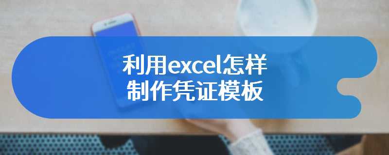 利用excel怎样制作凭证模板