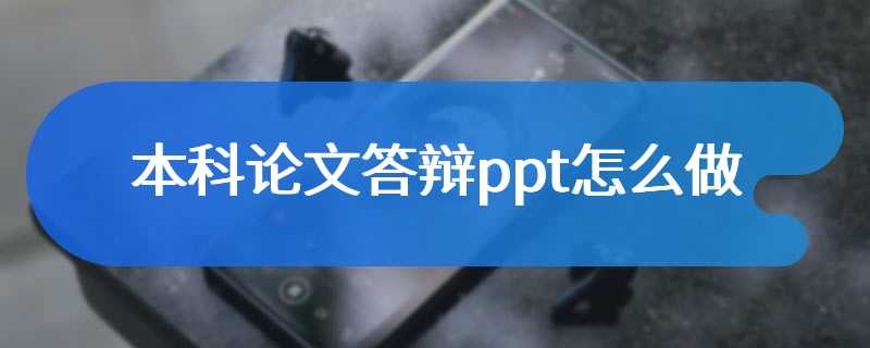 本科论文答辩ppt怎么做