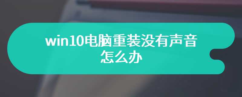 win10电脑重装没有声音怎么办