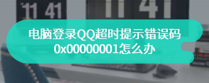 电脑登录QQ超时提示错误码0x00000001怎么办