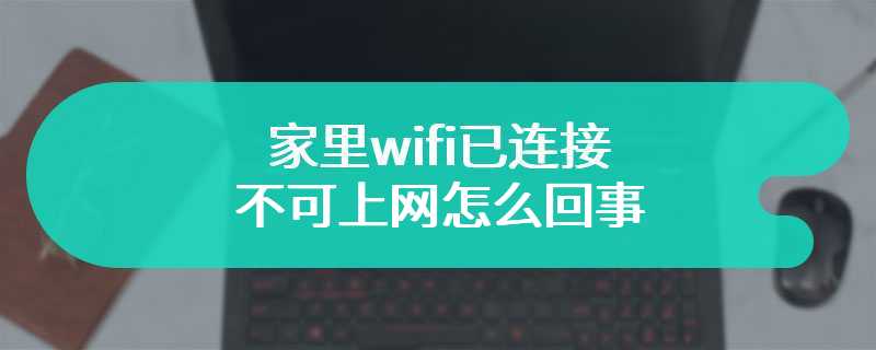 家里wifi已连接不可上网怎么回事