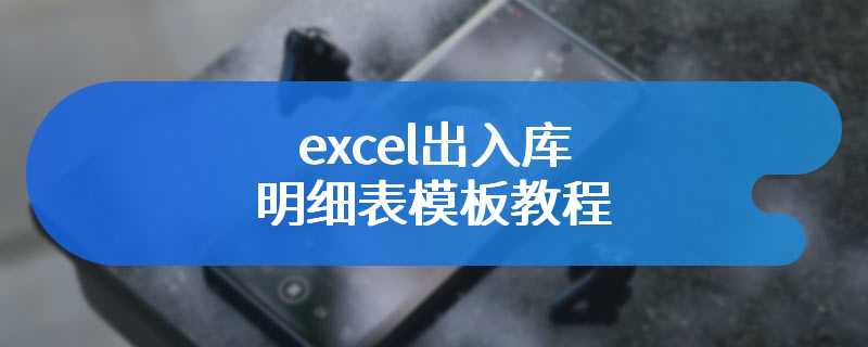 excel出入库明细表模板教程