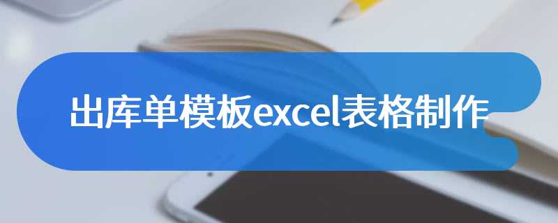 出库单模板excel表格制作