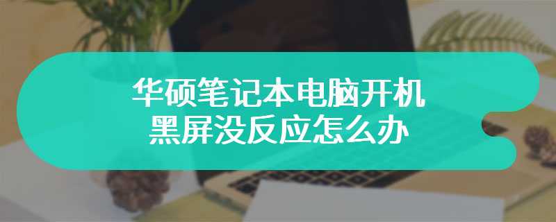 华硕笔记本电脑开机黑屏没反应怎么办