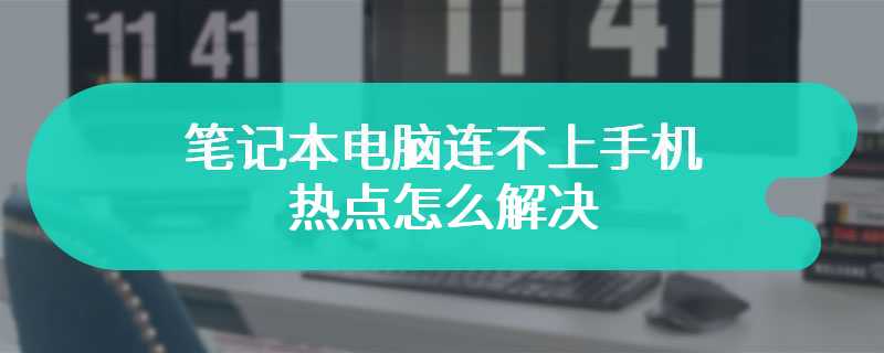 笔记本电脑连不上手机热点怎么解决