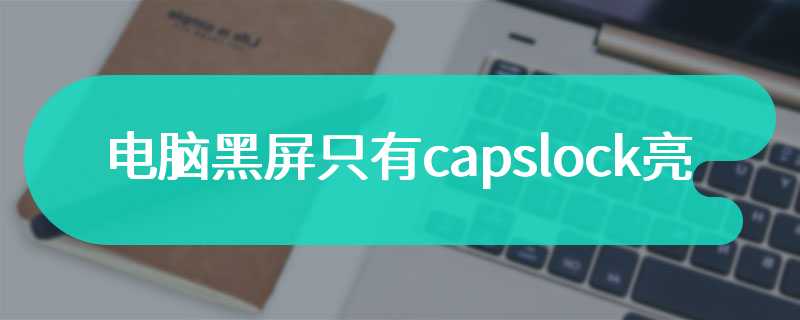 电脑黑屏只有capslock亮