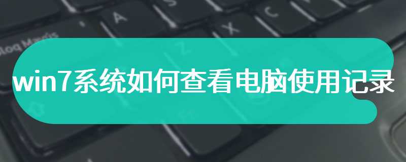 win7系统如何查看电脑使用记录