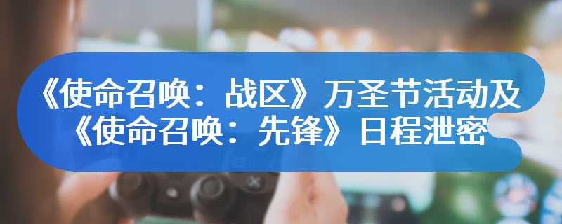 《使命召唤：战区》万圣节活动及《使命召唤：先锋》日程泄密