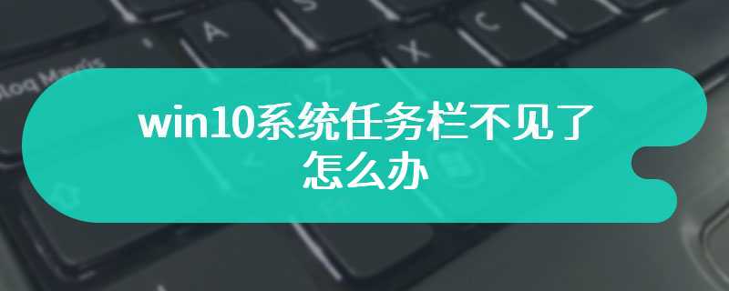 win10系统任务栏不见了怎么办