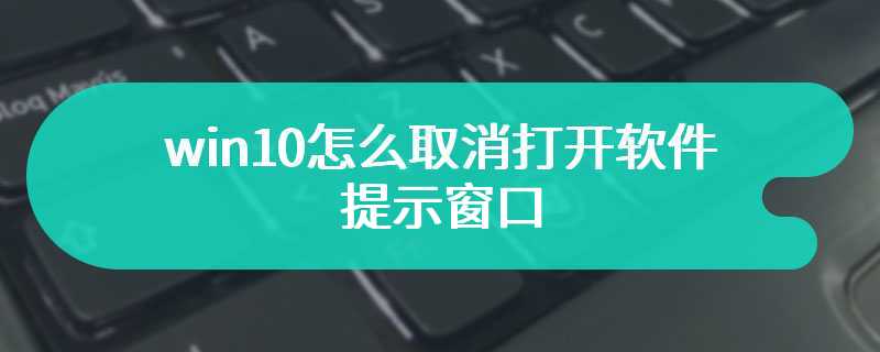 win10怎么取消打开软件提示窗口