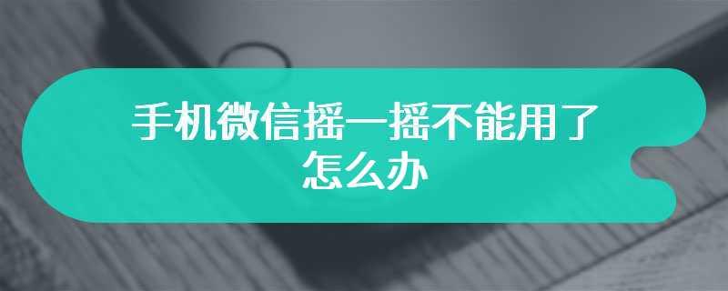 手机微信摇一摇不能用了怎么办