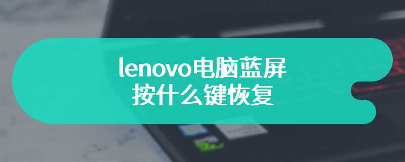 lenovo电脑蓝屏按什么键恢复