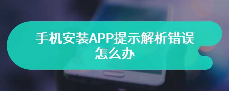 手机安装APP提示解析错误怎么办