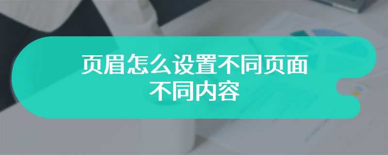 页眉怎么设置不同页面不同内容