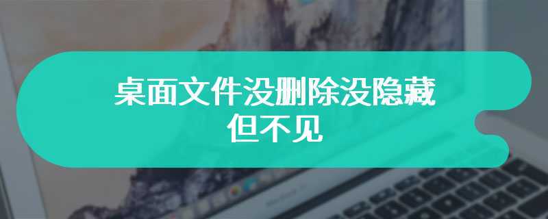 桌面文件没删除没隐藏但不见