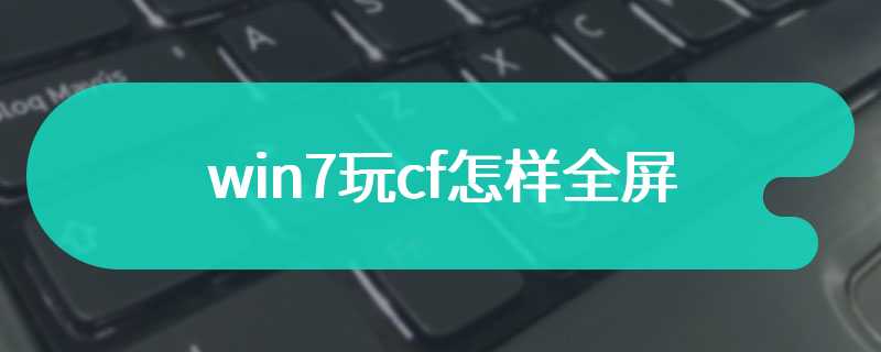 win7玩cf怎样全屏