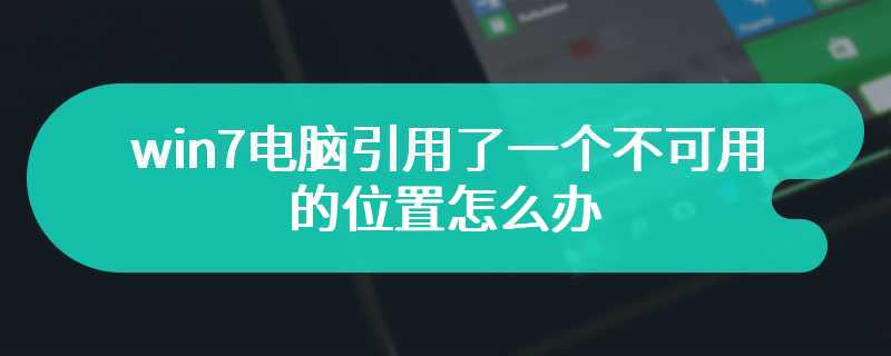 win7电脑引用了一个不可用的位置怎么办