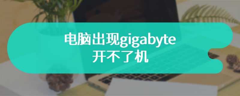 电脑出现gigabyte开不了机