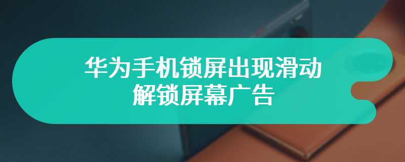 华为手机锁屏出现滑动解锁屏幕广告