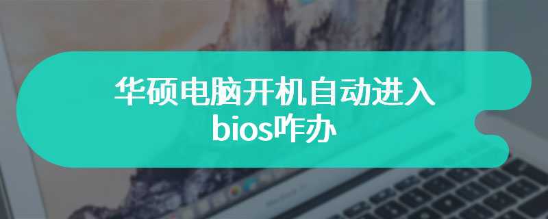 华硕电脑开机自动进入bios咋办